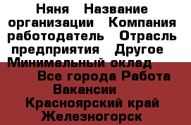 Няня › Название организации ­ Компания-работодатель › Отрасль предприятия ­ Другое › Минимальный оклад ­ 20 000 - Все города Работа » Вакансии   . Красноярский край,Железногорск г.